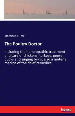 The Poultry Doctor: including the homeopathic treatment and care of chickens, turkeys, geese, ducks and singing birds, also a materia medica of the ch