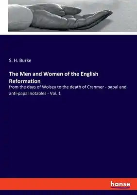 The Men and Women of the English Reformation: from the days of Wolsey to the death of Cranmer - papal and anti-papal notables - Vol. 1