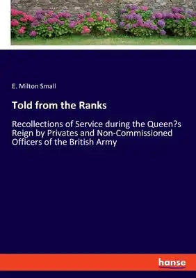 Told from the Ranks: Recollections of Service during the Queen's Reign by Privates and Non-Commissioned Officers of the British Army