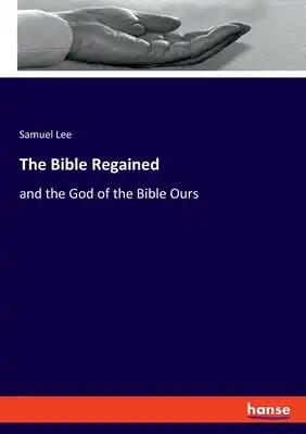 The Bible Regained: and the God of the Bible Ours