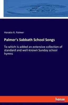 Palmer's Sabbath School Songs: To which is added an extensive collection of standard and well-known Sunday school hymns