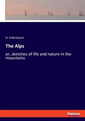 The Alps: or, sketches of life and nature in the mountains