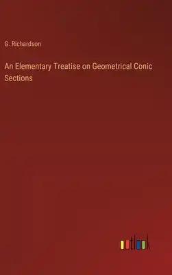 An Elementary Treatise on Geometrical Conic Sections