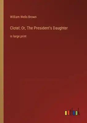 Clotel; Or, The President's Daughter: in large print