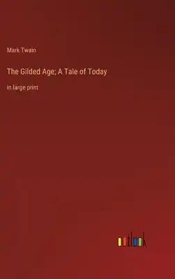 The Gilded Age; A Tale of Today: in large print
