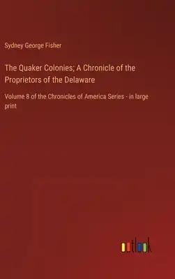 The Quaker Colonies; A Chronicle of the Proprietors of the Delaware: Volume 8 of the Chronicles of America Series - in large print
