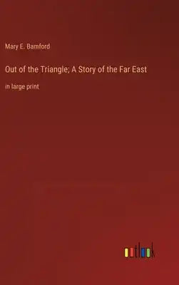 Out of the Triangle; A Story of the Far East: in large print