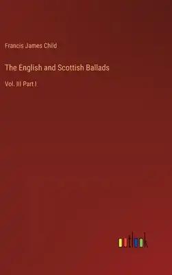 The English and Scottish Ballads: Vol. III Part I