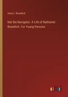Nat the Navigator. A Life of Nathaniel Bowditch. For Young Persons