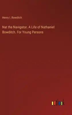 Nat the Navigator. A Life of Nathaniel Bowditch. For Young Persons