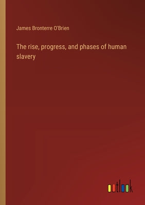The rise, progress, and phases of human slavery