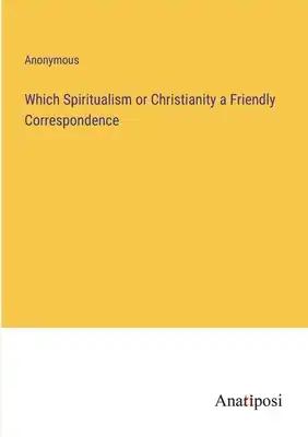 Which Spiritualism or Christianity a Friendly Correspondence