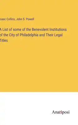 A List of some of the Benevolent Institutions of the City of Philadelphia and Their Legal Titles