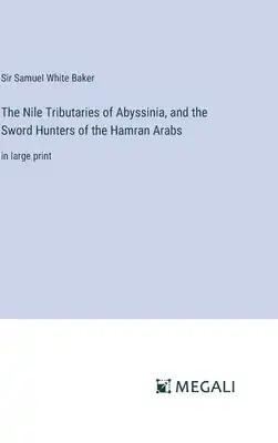 The Nile Tributaries of Abyssinia, and the Sword Hunters of the Hamran Arabs: in large print