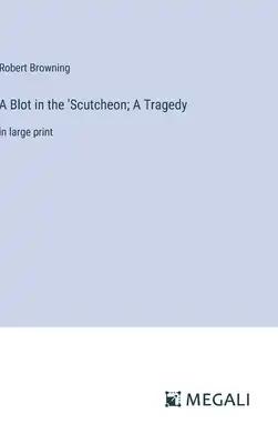 A Blot in the 'Scutcheon; A Tragedy: in large print