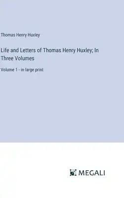 Life and Letters of Thomas Henry Huxley; In Three Volumes: Volume 1 - in large print