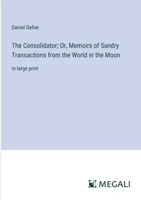 The Consolidator; Or, Memoirs of Sundry Transactions from the World in the Moon: in large print