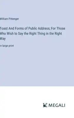 Toast And Forms of Public Address; For Those Who Wish to Say the Right Thing in the Right Way: in large print
