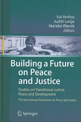 Building a Future on Peace and Justice: Studies on Transitional Justice, Peace and Development the Nuremberg Declaration on Peace and Justice
