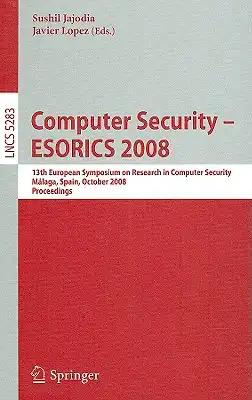 Computer Security - Esorics 2008: 13th European Symposium on Research in Computer Security, Málaga, Spain, October 6-8, 2008. Proceedings