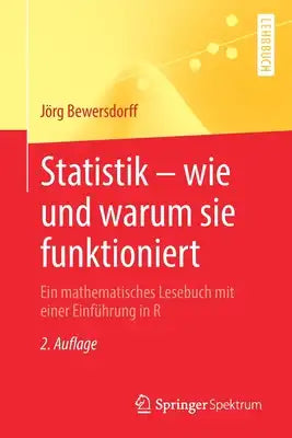Statistik - Wie Und Warum Sie Funktioniert: Ein Mathematisches Lesebuch Mit Einer Einführung in R