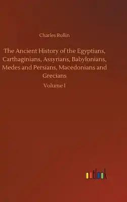 The Ancient History of the Egyptians, Carthaginians, Assyrians, Babylonians, Medes and Persians, Macedonians and Grecians