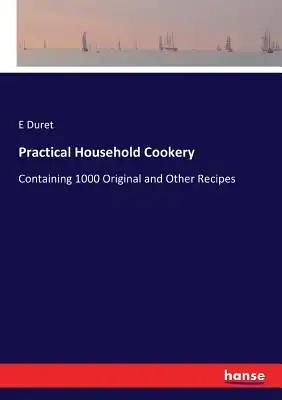 Practical Household Cookery: Containing 1000 Original and Other Recipes