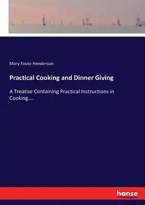 Practical Cooking and Dinner Giving: A Treatise Containing Practical Instructions in Cooking....