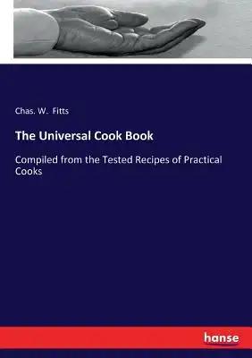 The Universal Cook Book: Compiled from the Tested Recipes of Practical Cooks
