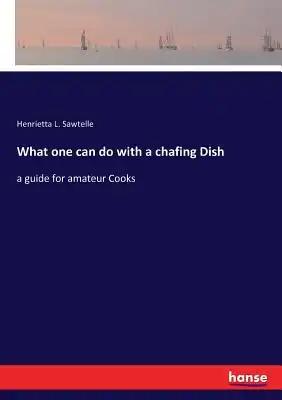 What one can do with a chafing Dish: a guide for amateur Cooks
