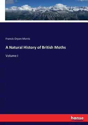 A Natural History of British Moths: Volume I