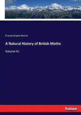A Natural History of British Moths: Volume IV.
