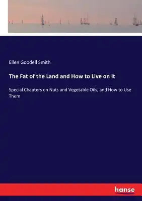 The Fat of the Land and How to Live on It: Special Chapters on Nuts and Vegetable Oils, and How to Use Them