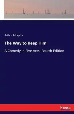 The Way to Keep Him: A Comedy in Five Acts. Fourth Edition