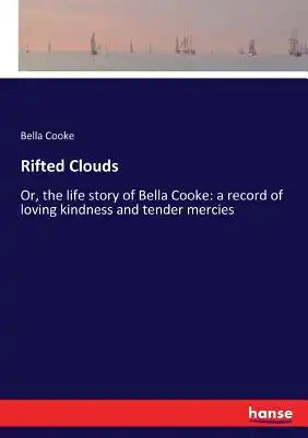 Rifted Clouds: Or, the life story of Bella Cooke: a record of loving kindness and tender mercies