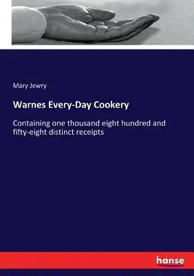Warnes Every-Day Cookery: Containing one thousand eight hundred and fifty-eight distinct receipts