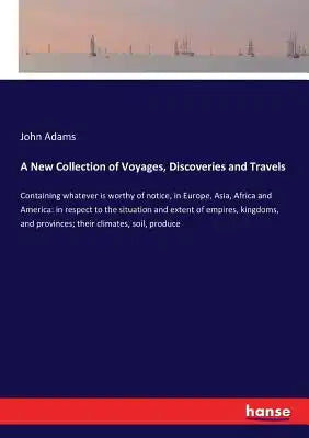 A New Collection of Voyages, Discoveries and Travels: Containing whatever is worthy of notice, in Europe, Asia, Africa and America: in respect to the