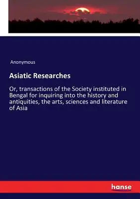 Asiatic Researches: Or, transactions of the Society instituted in Bengal for inquiring into the history and antiquities, the arts, sciences and litera