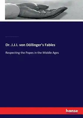Dr. J.J.I. von Döllinger's Fables: Respecting the Popes in the Middle Ages