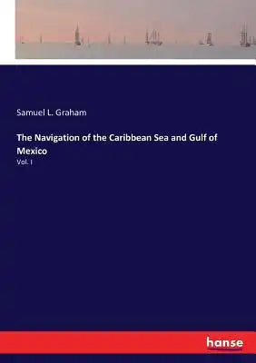 The Navigation of the Caribbean Sea and Gulf of Mexico: Vol. I