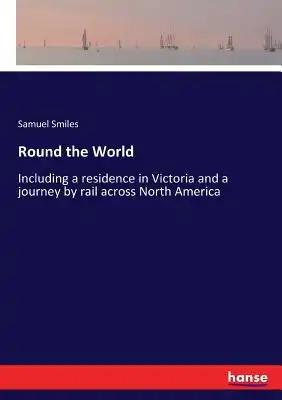 Round the World: Including a residence in Victoria and a journey by rail across North America