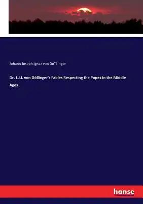 Dr. J.J.I. von Döllinger's Fables Respecting the Popes in the Middle Ages