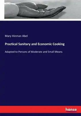 Practical Sanitary and Economic Cooking: Adapted to Persons of Moderate and Small Means