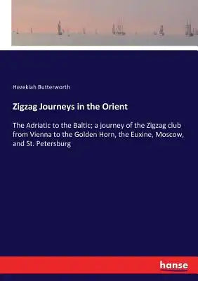 Zigzag Journeys in the Orient: The Adriatic to the Baltic; a journey of the Zigzag club from Vienna to the Golden Horn, the Euxine, Moscow, and St. Pe