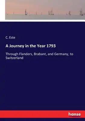 A Journey in the Year 1793: Through Flanders, Brabant, and Germany, to Switzerland