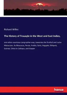 The History of Trauayle in the West and East Indies,: and other countreys lying eyther way, towardes the fruitfull and ryche Moluccaes. As Moscouia, P