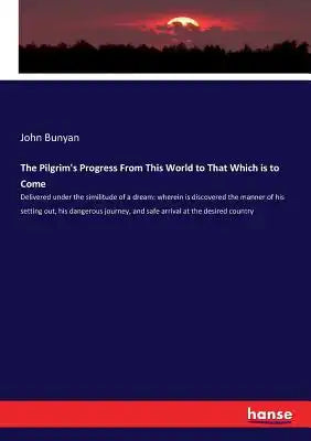 The Pilgrim's Progress From This World to That Which is to Come: Delivered under the similitude of a dream: wherein is discovered the manner of his se