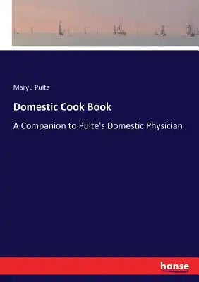 Domestic Cook Book: A Companion to Pulte's Domestic Physician
