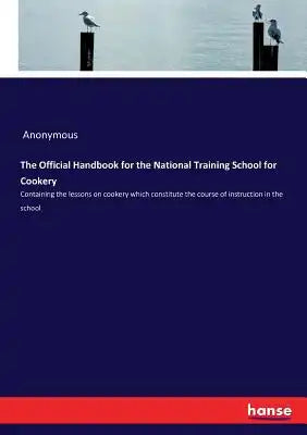 The Official Handbook for the National Training School for Cookery: Containing the lessons on cookery which constitute the course of instruction in th