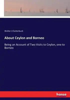 About Ceylon and Borneo: Being an Account of Two Visits to Ceylon, one to Borneo